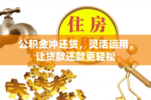 平顺公积金冲还贷，灵活运用，让贷款还款更轻松
