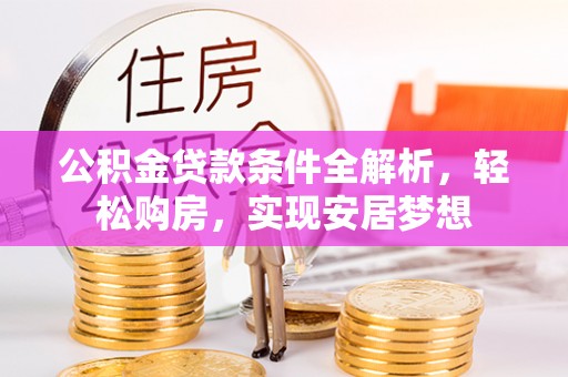 平顺公积金贷款条件全解析，轻松购房，实现安居梦想