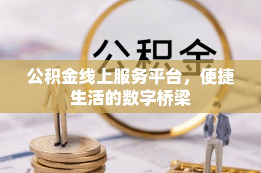 平顺公积金线上服务平台，便捷生活的数字桥梁