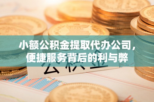 平顺小额公积金提取代办公司，便捷服务背后的利与弊