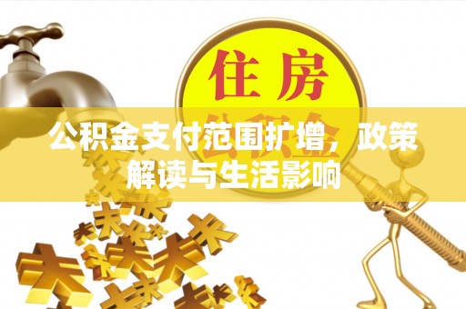 平顺公积金支付范围扩增，政策解读与生活影响
