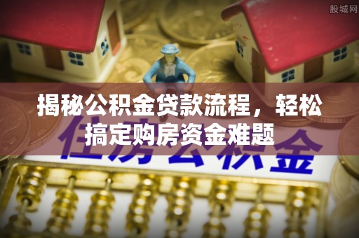 平顺揭秘公积金贷款流程，轻松搞定购房资金难题