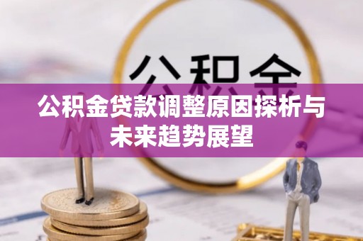 平顺公积金贷款调整原因探析与未来趋势展望