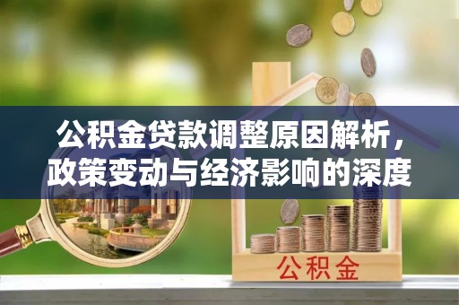 平顺公积金贷款调整原因解析，政策变动与经济影响的深度探讨