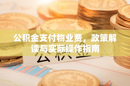 平顺公积金支付物业费，政策解读与实际操作指南