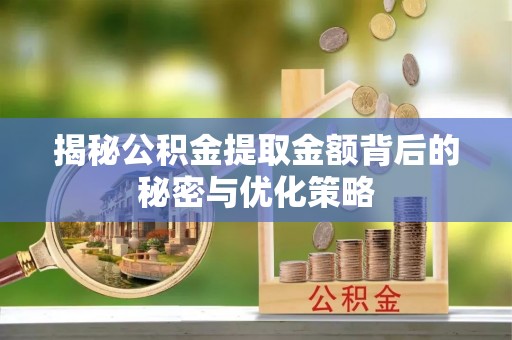 平顺揭秘公积金提取金额背后的秘密与优化策略