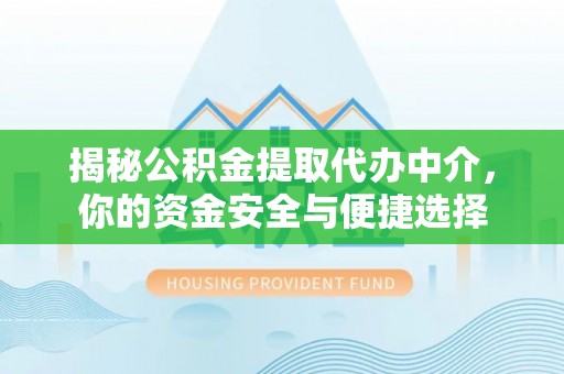平顺揭秘公积金提取代办中介，你的资金安全与便捷选择