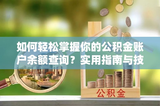 平顺如何轻松掌握你的公积金账户余额查询？实用指南与技巧