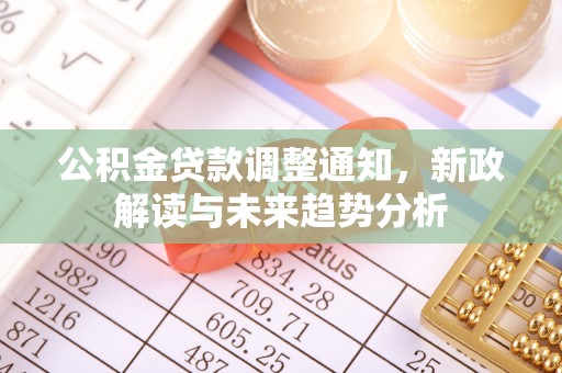 平顺公积金贷款调整通知，新政解读与未来趋势分析
