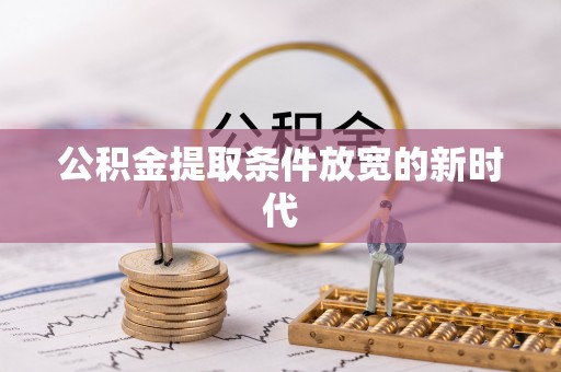 平顺公积金提取条件放宽的新时代