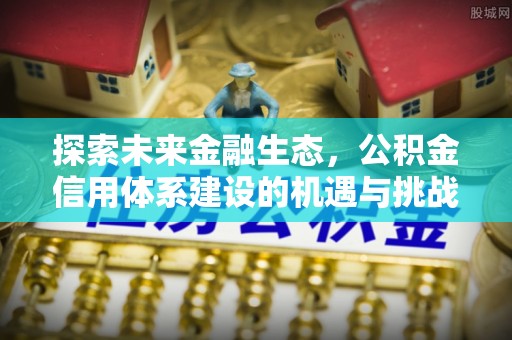 平顺探索未来金融生态，公积金信用体系建设的机遇与挑战