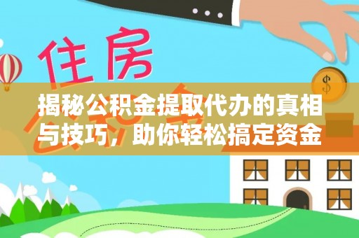 平顺揭秘公积金提取代办的真相与技巧，助你轻松搞定资金流动问题