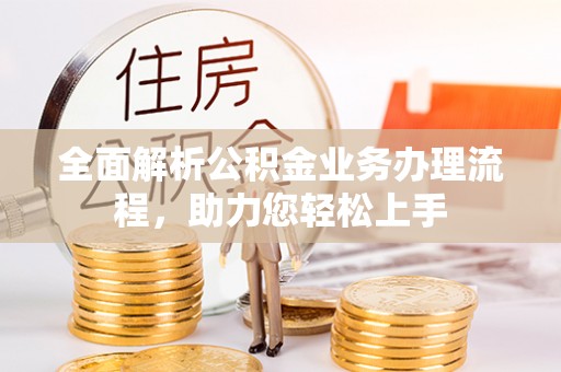 平顺全面解析公积金业务办理流程，助力您轻松上手