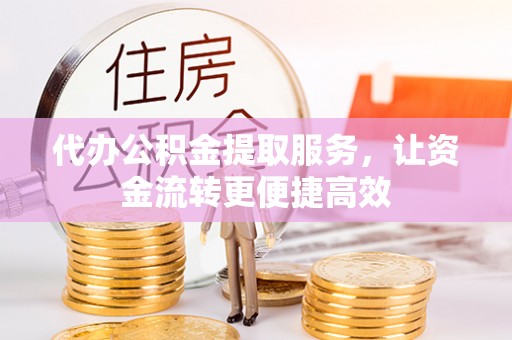 平顺代办公积金提取服务，让资金流转更便捷高效