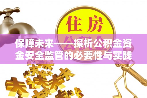 平顺保障未来——探析公积金资金安全监管的必要性与实践路径