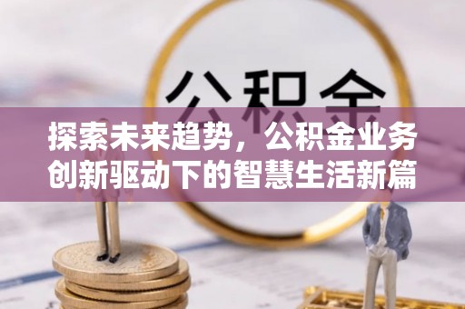 平顺探索未来趋势，公积金业务创新驱动下的智慧生活新篇章