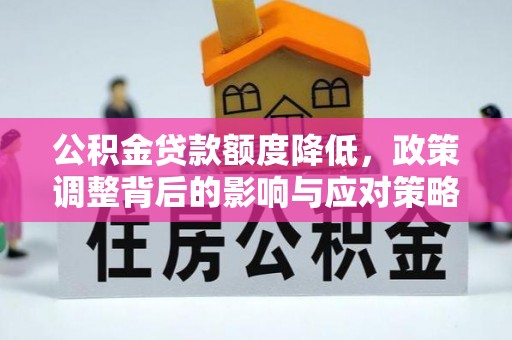 平顺公积金贷款额度降低，政策调整背后的影响与应对策略