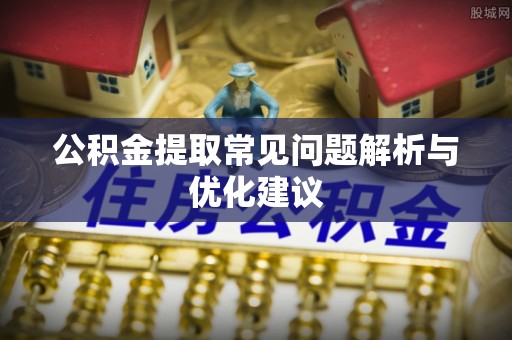 平顺公积金提取常见问题解析与优化建议