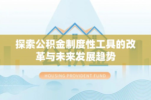 平顺探索公积金制度性工具的改革与未来发展趋势