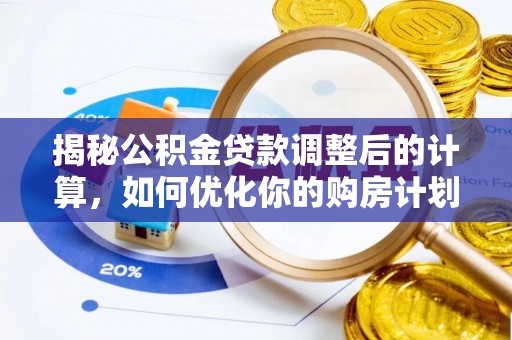 平顺揭秘公积金贷款调整后的计算，如何优化你的购房计划