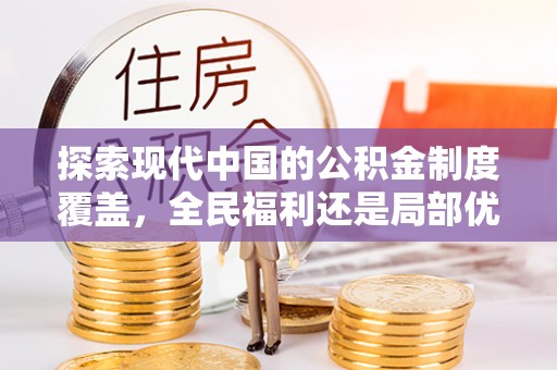平顺探索现代中国的公积金制度覆盖，全民福利还是局部优势？