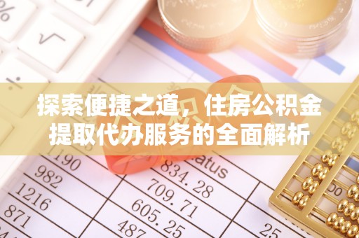 平顺探索便捷之道，住房公积金提取代办服务的全面解析