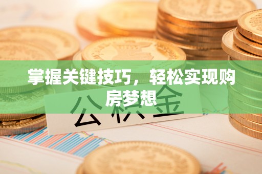 平顺掌握关键技巧，轻松实现购房梦想