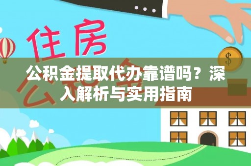 平顺公积金提取代办靠谱吗？深入解析与实用指南