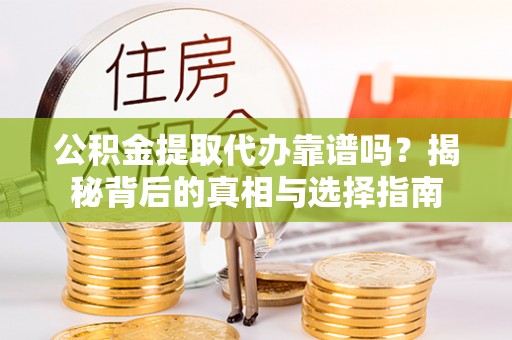 平顺公积金提取代办靠谱吗？揭秘背后的真相与选择指南