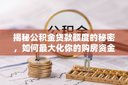 平顺揭秘公积金贷款额度的秘密，如何最大化你的购房资金