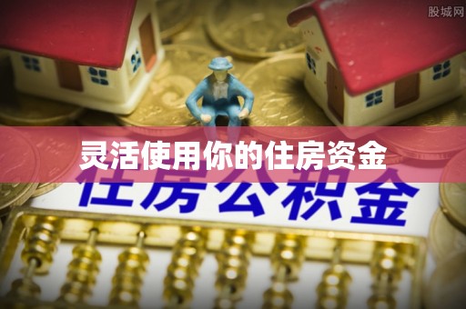 平顺灵活使用你的住房资金