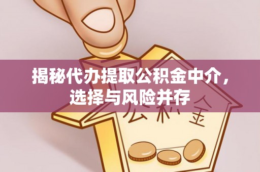 平顺揭秘代办提取公积金中介，选择与风险并存