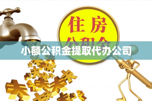 平顺小额公积金提取代办公司