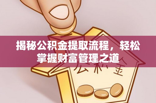 平顺揭秘公积金提取流程，轻松掌握财富管理之道