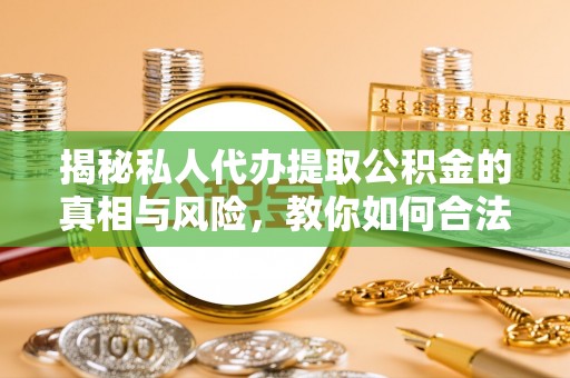 平顺揭秘私人代办提取公积金的真相与风险，教你如何合法合规操作
