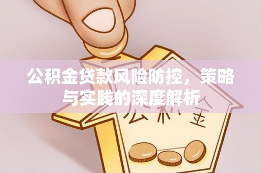 平顺公积金贷款风险防控，策略与实践的深度解析