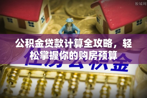 平顺公积金贷款计算全攻略，轻松掌握你的购房预算