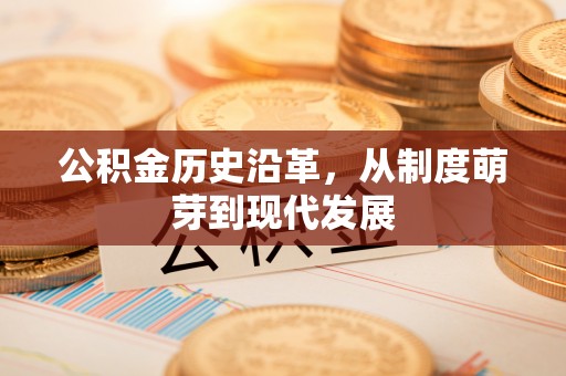 平顺公积金历史沿革，从制度萌芽到现代发展