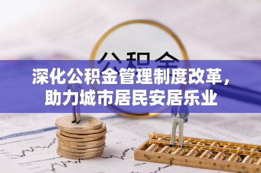 平顺深化公积金管理制度改革，助力城市居民安居乐业