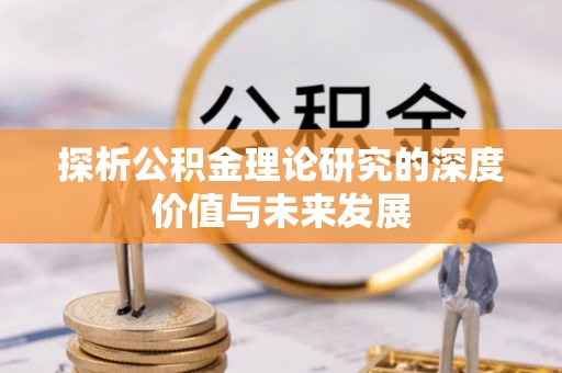 平顺探析公积金理论研究的深度价值与未来发展