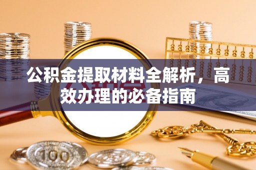 平顺公积金提取材料全解析，高效办理的必备指南