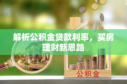 平顺解析公积金贷款利率，买房理财新思路
