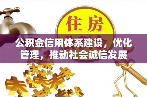 平顺公积金信用体系建设，优化管理，推动社会诚信发展