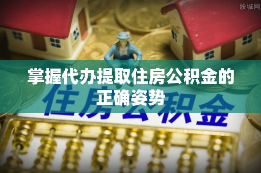 平顺掌握代办提取住房公积金的正确姿势