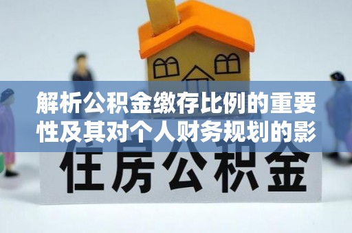 平顺解析公积金缴存比例的重要性及其对个人财务规划的影响
