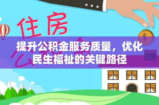 平顺提升公积金服务质量，优化民生福祉的关键路径