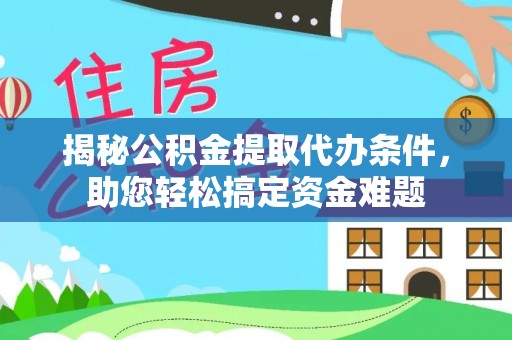 平顺揭秘公积金提取代办条件，助您轻松搞定资金难题
