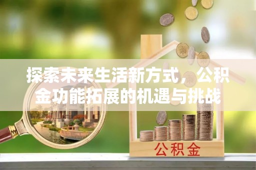 平顺探索未来生活新方式，公积金功能拓展的机遇与挑战