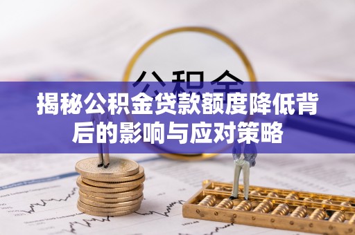 平顺揭秘公积金贷款额度降低背后的影响与应对策略