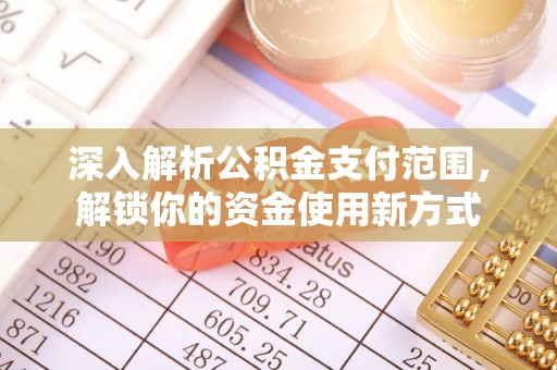 平顺深入解析公积金支付范围，解锁你的资金使用新方式